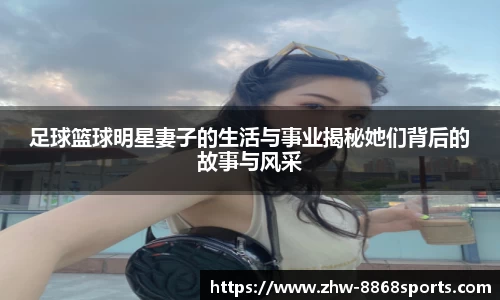 足球篮球明星妻子的生活与事业揭秘她们背后的故事与风采